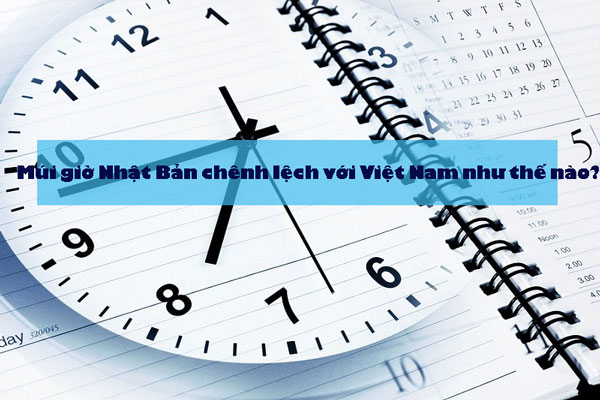 Múi giờ Nhật Bản và Việt Nam